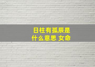 日柱有孤辰是什么意思 女命